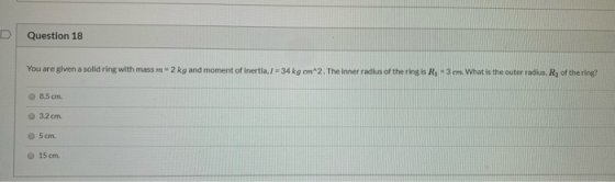 Question 18 You are given a solid ring with mass m * 2 kg and moment of inertia, / +34 kg cm2. The inner radius of the ring i