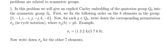 problems are related to symmetric groups. 1. In this problem we will give an explicit Cayley embedding of the quaterion group