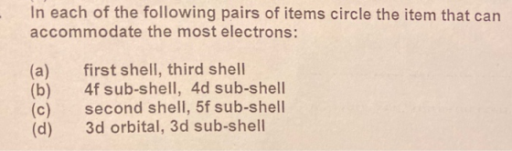 In each of the following pairs of items circle the item that can accommodate the most electrons: (a) (b) first shell, third s