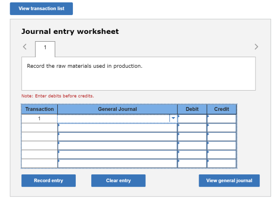 View transaction list Journal entry worksheet Record the raw materials used in production. Note: Enter debits before credits.