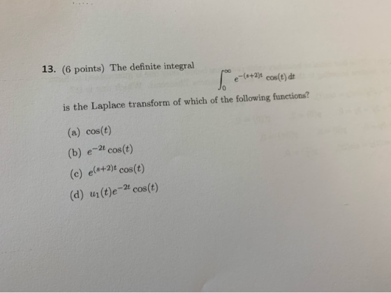 13. (6 points) The definite integral e-(o+2)t cos(t) dt 0 is the Laplace transform of which of the following functions? (a) c