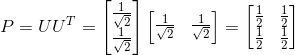 P=UU^T=\begin{bmatrix} \tfrac{1}{\sqrt{2}} \\ \tfrac{1}{\sqrt{2}} \end{bmatrix}\begin{bmatrix} \tfrac{1}{\sqrt{2}} & \tfrac{1}{\sqrt{2}} \end{bmatrix}=\begin{bmatrix} \tfrac{1}{2} & \tfrac{1}{2}\\ \tfrac{1}{2} & \tfrac{1}{2} \end{bmatrix}