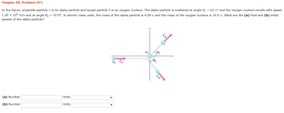 Chapter 09, Problem 071 In the figure, projectile particle 1 is an alpha particle and target particle 2 is an oxygen nucleus.