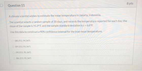 8 pts Question 11 A climate scientist wishes to estimate the mean temperature in Jakarta, Indonesia. The scientist selects a