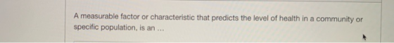 A measurable factor or characteristic that predicts the level of health in a community or specific population, is an ...