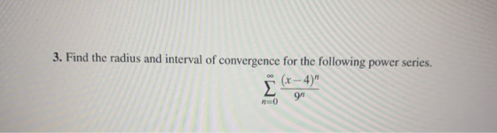 3. Find the radius and interval of convergence for the following power series. (x-4) 9 n=0