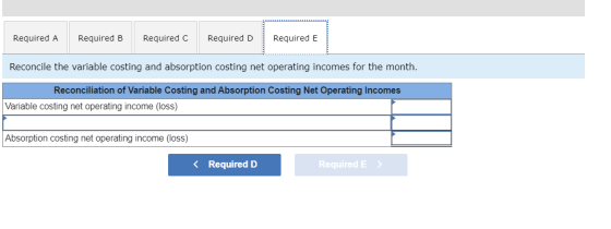 Required A Required B Required c Required D Required E Reconcile the variable costing and absorption costing net operating in