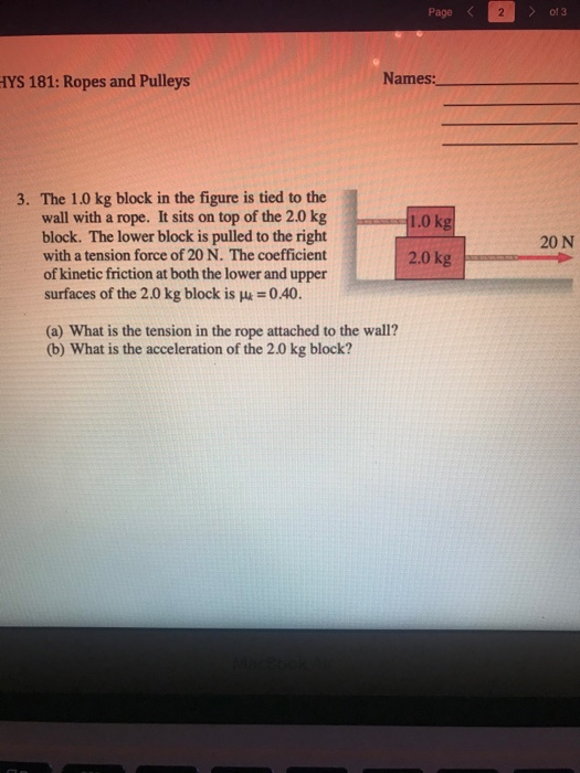 Page 2 of 3 HYS 181: Ropes and Pulleys Names: 1.0 kg 3. The 1.0 kg block in the figure is tied to the wall with a rope. It si