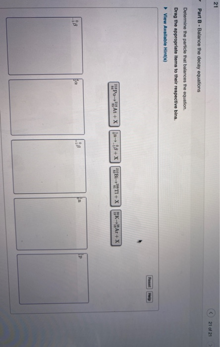21 21 of 21 Part B - Balance the decay equations Determine the particle that balances the equation. Drag the appropriate item
