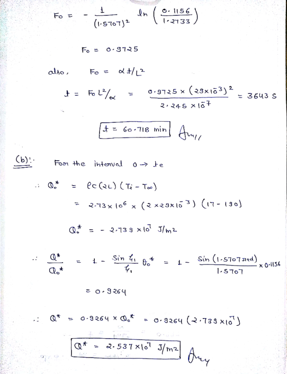 Fo= I (1.5707) 2 ln (o. 1156 | 1.2733) Fo - 0.9725 also, Fo= Lt/ [² t = Fol% = 0.9725 Ⓡ (29x173)? 2 2.24 5 X107 = 3643 S it =