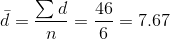 \bar{d}=\frac{\sum d}{n}=\frac{46}{6}=7.67