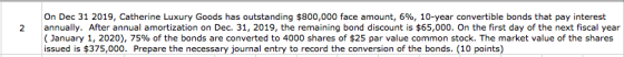 On Dec 31 2019, Catherine Luxury Goods has outstanding $800,000 face amount, 696, 10-year convertible bonds that pay interest