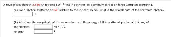 X-rays of wavelength 3.550 Angstroms (10-10 m) incident on an aluminum target undergo Compton scattering. (a) For a photon sc