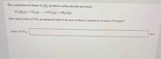 The combustion of ethane (C,H,) produces carbon dioxide and steam. 2C,H,() +70,(x) + 400,(E) + 6 H,0() How many moles of CO,