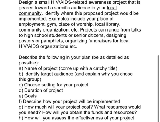 Design a small HIV/AIDS-related awareness project that is geared toward a specific audience in your local community. Identify