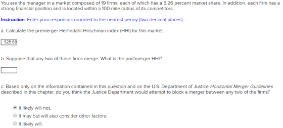 You are the manager in a market composed of 19 firms, each of which has a 5.26 percent market share. In addition, each firm h