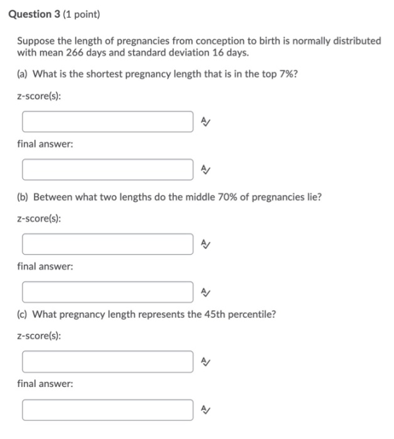 Question 3 (1 point) Suppose the length of pregnancies from conception to birth is normally distributed with mean 266 days an