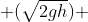  \(\sqrt{2gh}\) 