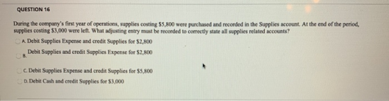 QUESTION 16 During the companys first year of operations, supplies costing $5,800 were purchased and recorded in the Supplie