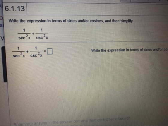 6.1.13 D si Write the expression in terms of sines and/or cosines, and then simplify. 1 1 sec?x csc? + 1 1 2 secx + = Write t