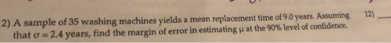 2) A sample of 35 washing machines yields that o 2.4 years, find the margin of error in estimating u at the 90% 1level of con