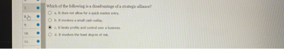 CS Which of the following is a disadvantage of a strategic alliance? O a. It does not allow for a quick market entry, O b. It