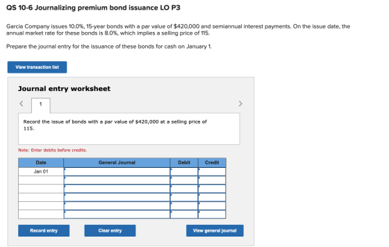 QS 10-6 Journalizing premium bond issuance LO P3 Garcia Company issues 10.0%, 15-year bonds with a par value of $420,000 and