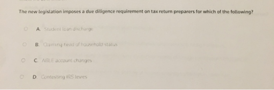 The new legislation imposes a due diligence requirement on tax return preparers for which of the following? A. Student loan d