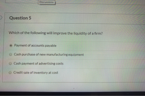 Discussions Question 5 Which of the following will improve the liquidity of a firm? . Payment of accounts payable O Cash purc
