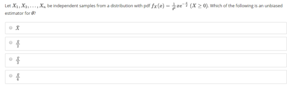 Let X1 , X2, . . . , X, be independent samples from a distribution with pdf fx (x) = estimator for θ? e--(X 0). which of the following is an unbiased o x