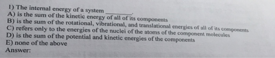 1) The internal energy of a system A) is the sum of the kinetic energy of all of its components B) is the sum of the rotation