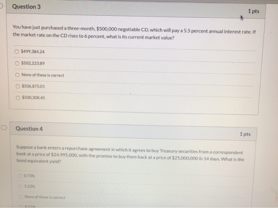 Question 3 1 pts You have just purchased a three-month, $500,000 negotiable CD, which will pay a 5.5 percent annual interest