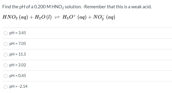 Find the pH of a 0.200 M HNO2 solution. - Remember that this is a weak acid. HNO2 (aq) + H2O(l) = H30+ (aq) + NO, (aq) pH = 3