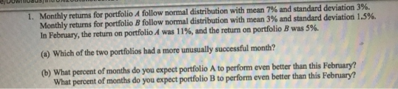 1. Monthly returns for portfolio A follow normal distribution with mean 7% and standard deviation 3%. Monthly returns for por
