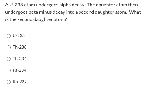 A U-238 atom undergoes alpha decay. The daughter atom then undergoes beta minus decay into a second daughter atom. What is th