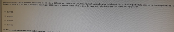 Blossom Company purchased equipment on January 1 at a list price of $100000, with credit terms 2/10, n/30. Payment was made w