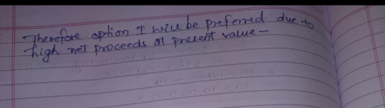 due due to Therefore option I will be preferred high net proceeds at present value-