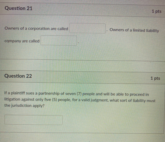 Question 21 1 pts Owners of a corporation are called Owners of a limited liability company are called Question 22 1 pts If a
