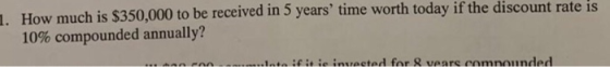 1. How much is $350,000 to be received in 5 years time worth today if the discount rate is 10% compounded annually? A PAA. .