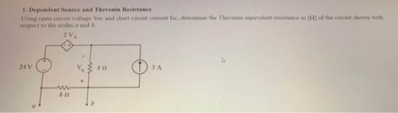 1. Dependent Source and Thevenin Resistance Using open circuit voltage Voc and short circuit current Isc, determine the Theve