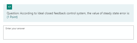 17 Question: According to Ideal closed feedback control system, the value of steady state error is: (1 Point) Enter your answ
