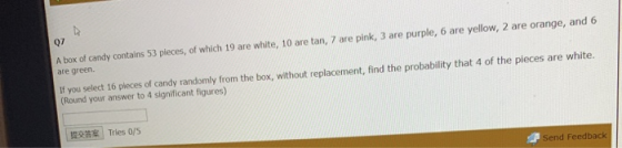Q7 purple, 6 are yellow, 2 are orange, and 6 A box of candy contains 53 pleces, of which 19 are white, 10 are tan, 7 are pink