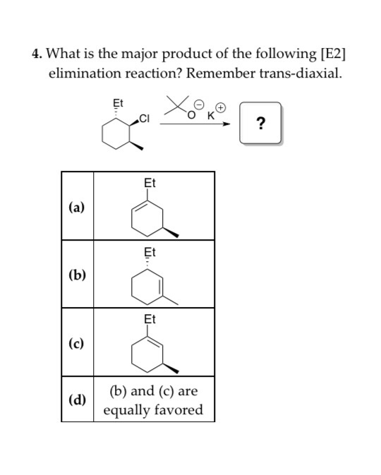 4. What is the major product of the following (E2] elimination reaction? Remember trans-diaxial. (d) (b) and (c) are equally
