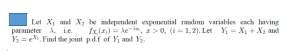 Let Xi and X2 be independent exponential random variables each having parameter 1 i.e. fx(x) = le-21, x > 0, (i = 1,2). Let Y