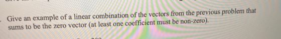 Give an example of a linear combination of the vectors from the previous problem that sums to be the zero vector (at least on