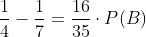 \frac{1}{4}-\frac{1}{7}=\frac{16}{35}\cdot P(B)