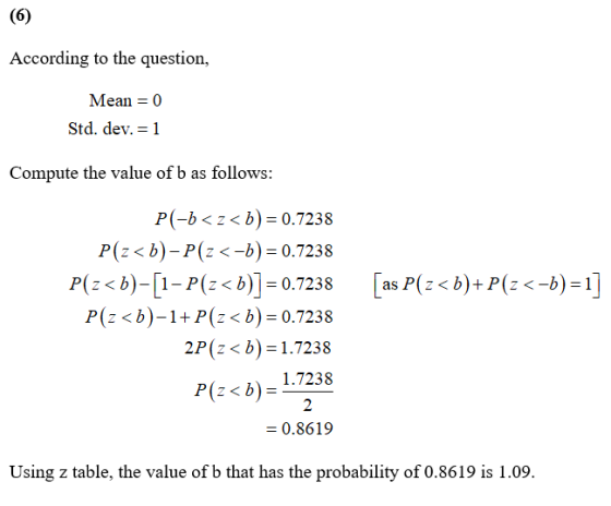 According to the question, Mean = 0 Std. dev. = 1 Compute the value of b as follows: [as P(z<b)+P(z<-b)=1] P(-b<z<b) = 0.7238