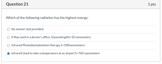 Question 21 1 pts Which of the following radiation has the highest energy: No answer text provided. X-Ray used in a doctors