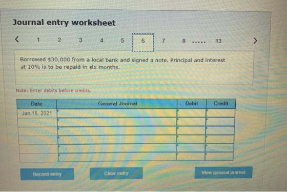 Journal entry worksheet < 1 2 3 4 5 6 7 8 ..... 13 > Borrowed $30,000 from a local bank and signed a note. Principal and inte