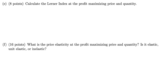 (e) (8 points) Calculate the Lerner Index at the profit maximizing price and quantity. (f) (16 points) What is the price elas